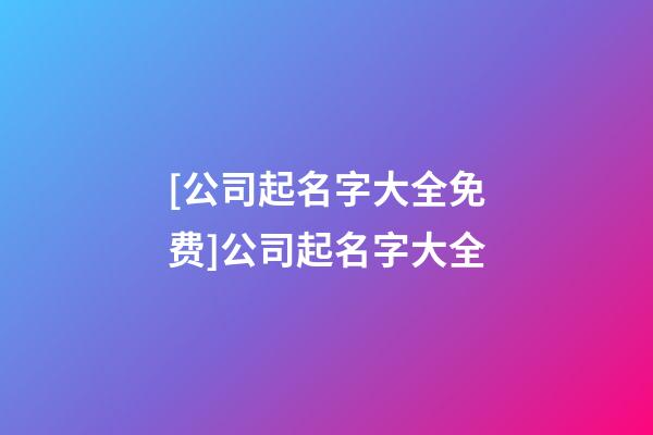 [公司起名字大全免费]公司起名字大全-第1张-公司起名-玄机派